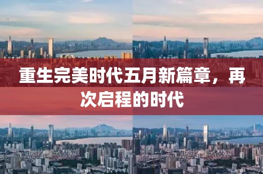 重生完美时代五月新篇章，再次启程的时代