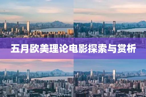 五月欧美理论电影探索与赏析