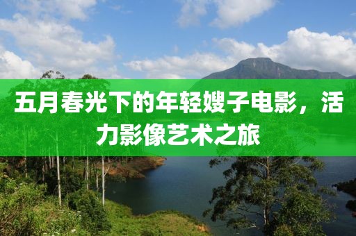 五月春光下的年轻嫂子电影，活力影像艺术之旅
