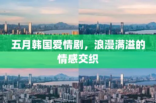 五月韩国爱情剧，浪漫满溢的情感交织