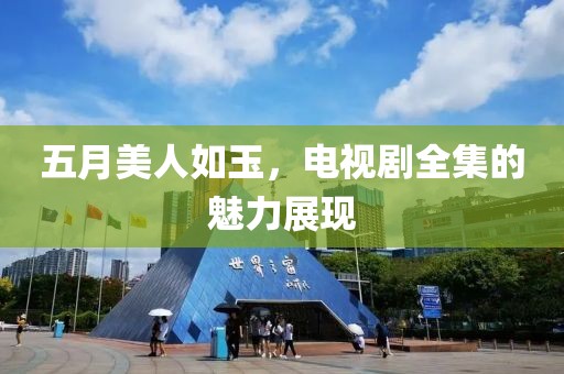 五月美人如玉，电视剧全集的魅力展现