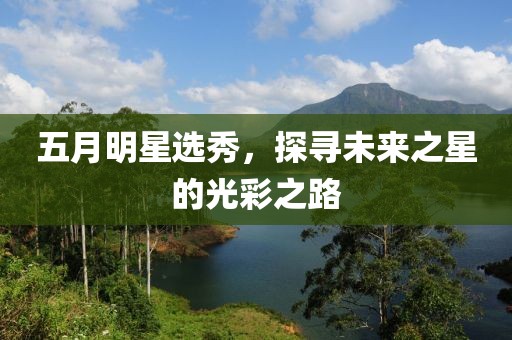 五月明星选秀，探寻未来之星的光彩之路
