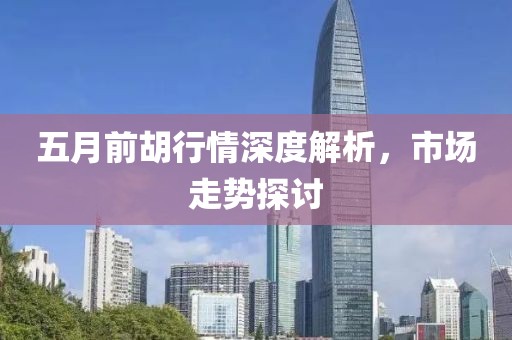 五月前胡行情深度解析，市场走势探讨