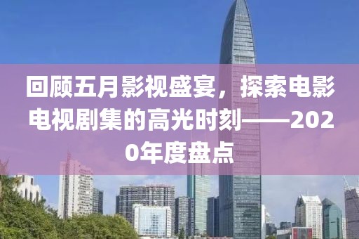 回顾五月影视盛宴，探索电影电视剧集的高光时刻——2020年度盘点