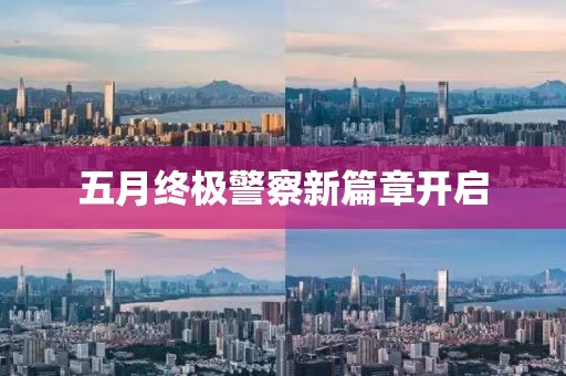 五月终极警察新篇章开启