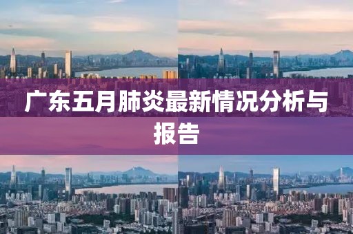 广东五月肺炎最新情况分析与报告