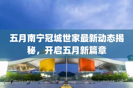五月南宁冠城世家最新动态揭秘，开启五月新篇章