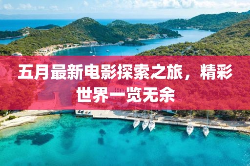 五月最新电影探索之旅，精彩世界一览无余