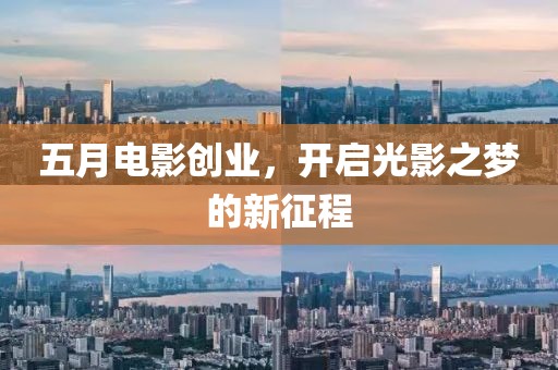 五月电影创业，开启光影之梦的新征程