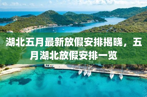 湖北五月最新放假安排揭晓，五月湖北放假安排一览
