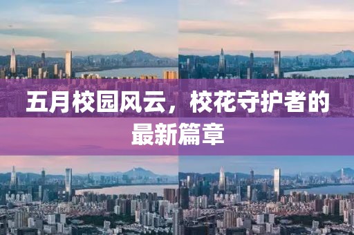 五月校园风云，校花守护者的最新篇章
