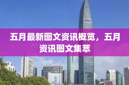 五月最新图文资讯概览，五月资讯图文集萃