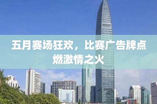 五月赛场狂欢，比赛广告牌点燃激情之火
