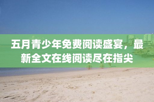 五月青少年免费阅读盛宴，最新全文在线阅读尽在指尖