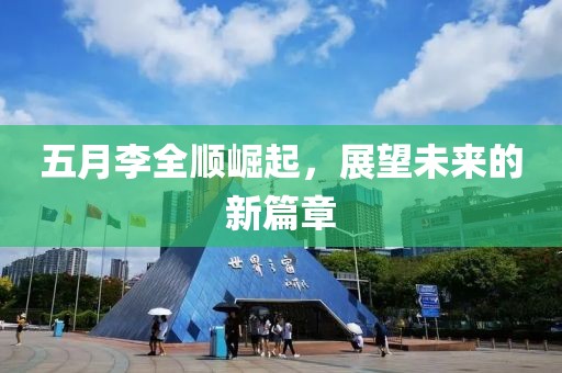 五月李全顺崛起，展望未来的新篇章