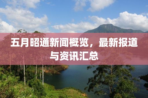 五月昭通新闻概览，最新报道与资讯汇总