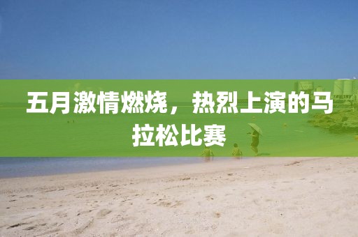 五月激情燃烧，热烈上演的马拉松比赛