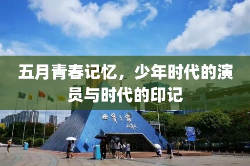 五月青春记忆，少年时代的演员与时代的印记