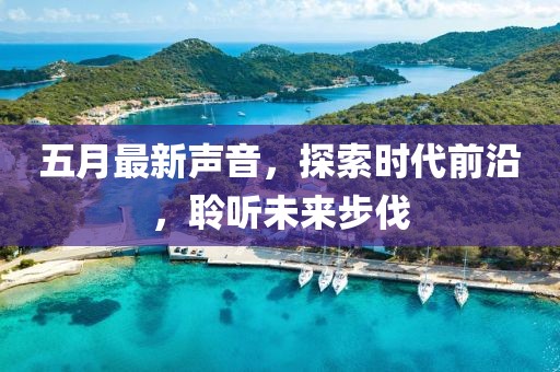 五月最新声音，探索时代前沿，聆听未来步伐