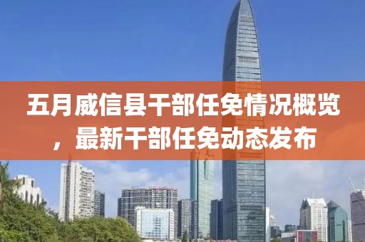 五月威信县干部任免情况概览，最新干部任免动态发布
