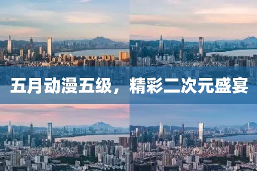 五月动漫五级，精彩二次元盛宴
