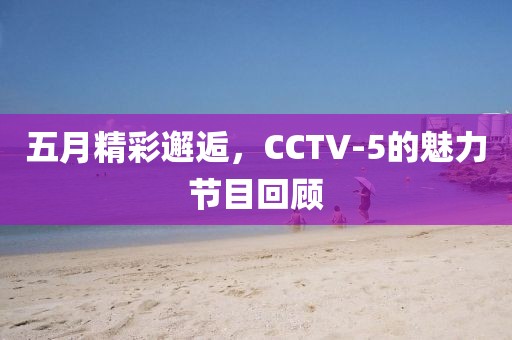 五月精彩邂逅，CCTV-5的魅力节目回顾