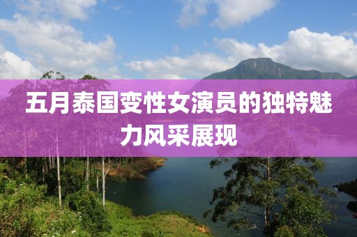 五月泰国变性女演员的独特魅力风采展现