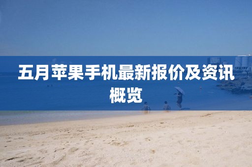 五月苹果手机最新报价及资讯概览