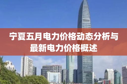 宁夏五月电力价格动态分析与最新电力价格概述