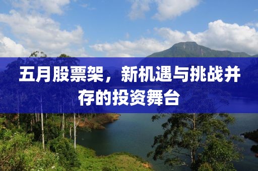 五月股票架，新机遇与挑战并存的投资舞台
