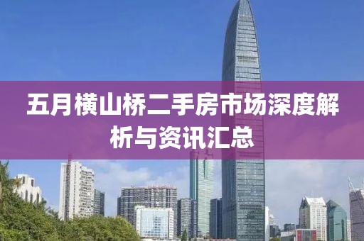 五月横山桥二手房市场深度解析与资讯汇总