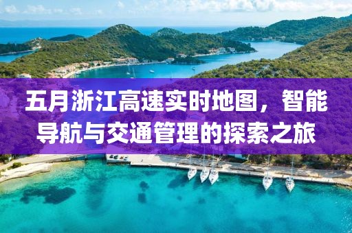 五月浙江高速实时地图，智能导航与交通管理的探索之旅