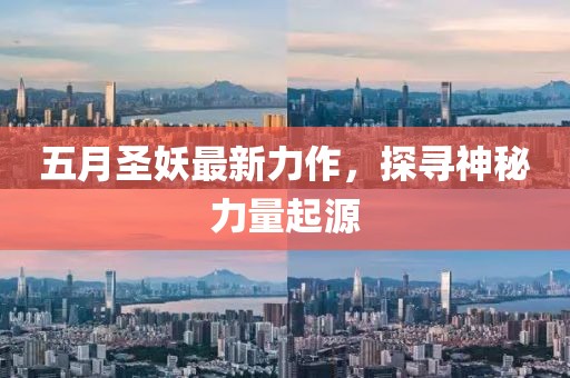 五月圣妖最新力作，探寻神秘力量起源