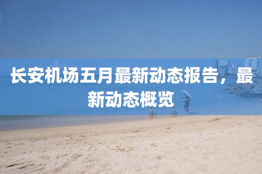 长安机场五月最新动态报告，最新动态概览