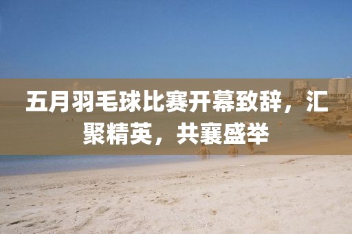 五月羽毛球比赛开幕致辞，汇聚精英，共襄盛举