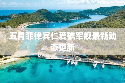 五月菲律宾仁爱礁军舰最新动态更新