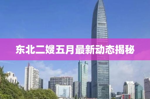 东北二嫂五月最新动态揭秘