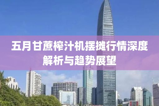 五月甘蔗榨汁机摆摊行情深度解析与趋势展望