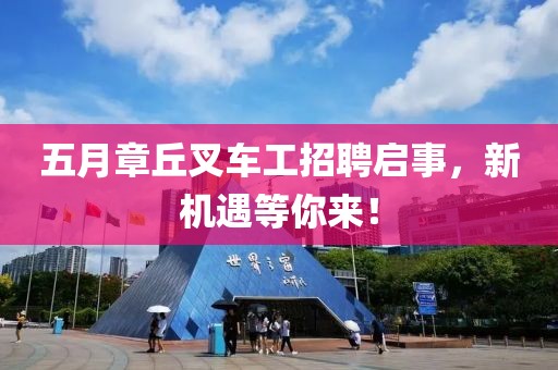 五月章丘叉车工招聘启事，新机遇等你来！
