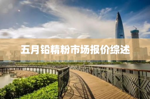 五月铅精粉市场报价综述