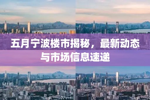 五月宁波楼市揭秘，最新动态与市场信息速递