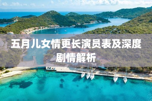 五月儿女情更长演员表及深度剧情解析