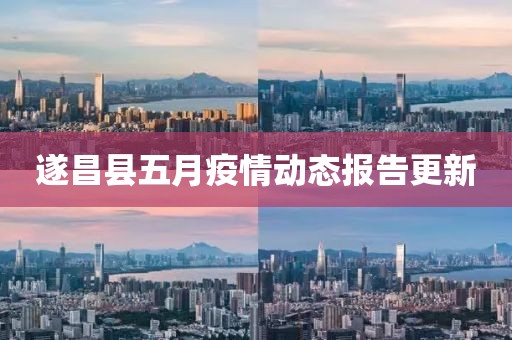 遂昌县五月疫情动态报告更新