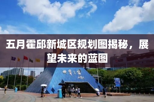 五月霍邱新城区规划图揭秘，展望未来的蓝图