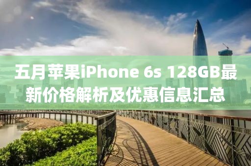 五月苹果iPhone 6s 128GB最新价格解析及优惠信息汇总