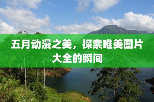 五月动漫之美，探索唯美图片大全的瞬间