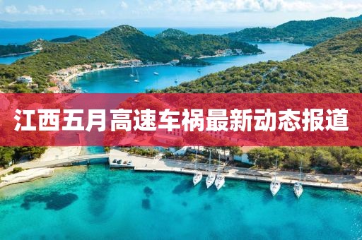 江西五月高速车祸最新动态报道