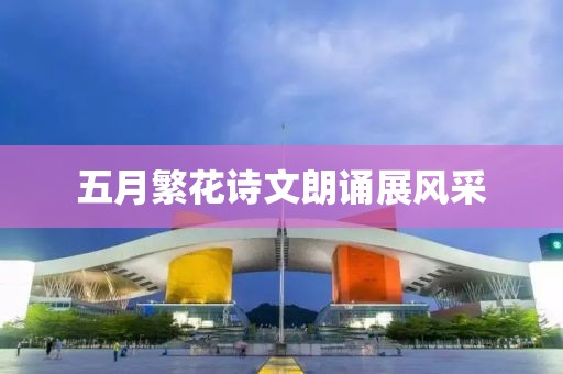 五月繁花诗文朗诵展风采