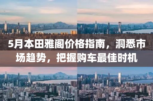 5月本田雅阁价格指南，洞悉市场趋势，把握购车最佳时机