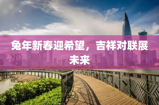 兔年新春迎希望，吉祥对联展未来